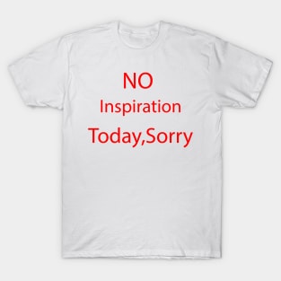 no inspiration today sorry T-Shirt